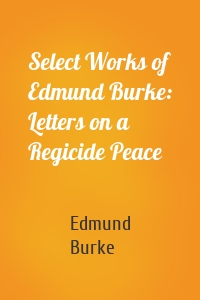 Select Works of Edmund Burke: Letters on a Regicide Peace