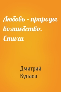 Любовь – природы волшебство. Стихи