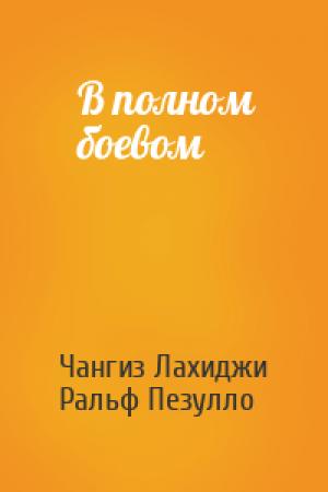 Обложка книги «В полном боевом» — Чангиз Лахиджи, Ральф Пезулло
