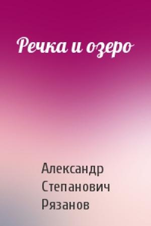 Обложка книги «Речка и озеро» — Александр Степанович Рязанов