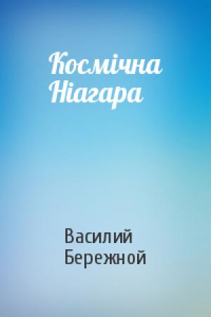 Обложка книги «Космiчна Нiагара» — Василий Павлович Бережной