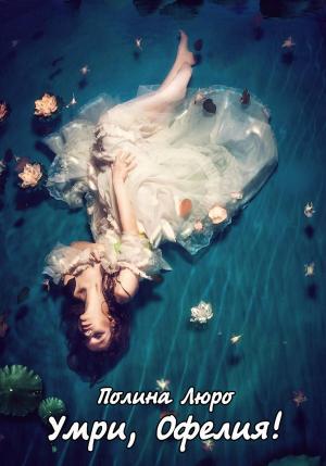 Обложка книги «Умри, Офелия!» — Полина Люро