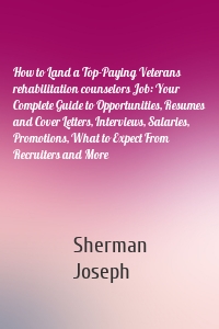 How to Land a Top-Paying Veterans rehabilitation counselors Job: Your Complete Guide to Opportunities, Resumes and Cover Letters, Interviews, Salaries, Promotions, What to Expect From Recruiters and More