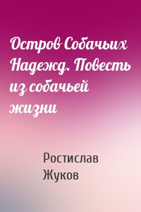 Остров Собачьих Надежд. Повесть из собачьей жизни