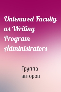 Untenured Faculty as Writing Program Administrators