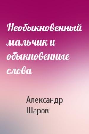 Обложка книги «Необыкновенный мальчик и обыкновенные слова» — А Шаров
