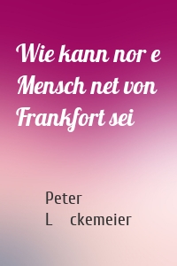 Wie kann nor e Mensch net von Frankfort sei