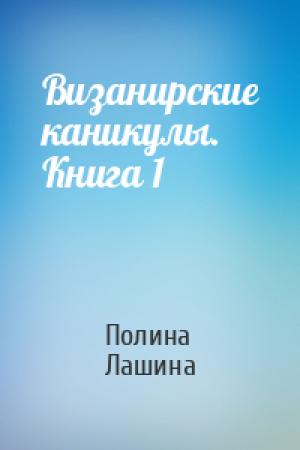 Обложка книги «Визанирские каникулы. Книга 1» — Полина Лашина