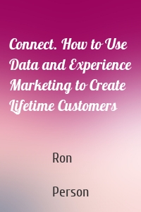 Connect. How to Use Data and Experience Marketing to Create Lifetime Customers