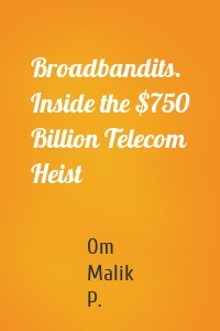 Broadbandits. Inside the $750 Billion Telecom Heist