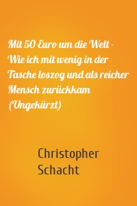 Mit 50 Euro um die Welt - Wie ich mit wenig in der Tasche loszog und als reicher Mensch zurückkam (Ungekürzt)