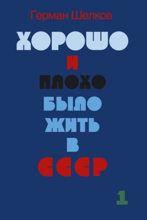 Обложка книги «Хорошо и плохо было жить в СССР. Книга первая» — Герман Шелков