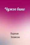 Харлан Эллисон - Чужое вино