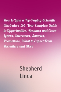 How to Land a Top-Paying Scientific illustrators Job: Your Complete Guide to Opportunities, Resumes and Cover Letters, Interviews, Salaries, Promotions, What to Expect From Recruiters and More