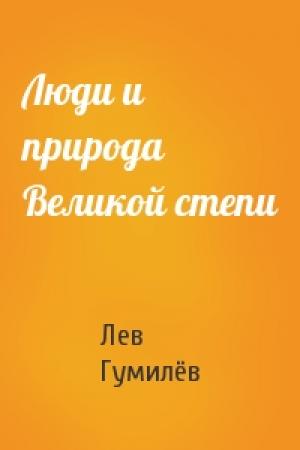 Обложка книги «Люди и природа Великой степи» — Лев Николаевич Гумилёв