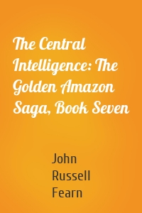 The Central Intelligence: The Golden Amazon Saga, Book Seven