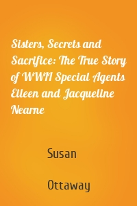 Sisters, Secrets and Sacrifice: The True Story of WWII Special Agents Eileen and Jacqueline Nearne