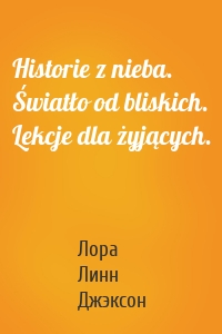 Historie z nieba. Światło od bliskich. Lekcje dla żyjących.