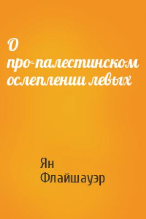 Обложка книги «О про-палестинском ослеплении левых» — Ян Флайшауэр