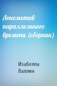 Локомотив параллельного времени (сборник)