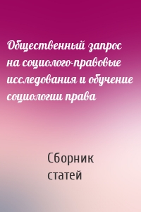 Общественный запрос на социолого-правовые исследования и обучение социологии права