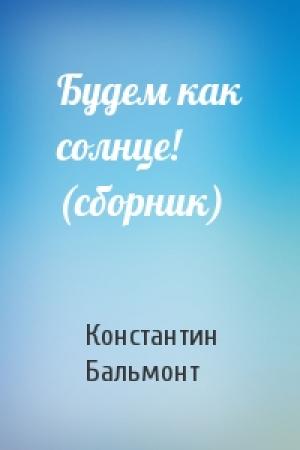 Обложка книги «Будем как солнце! (сборник)» — Константин Бальмонт