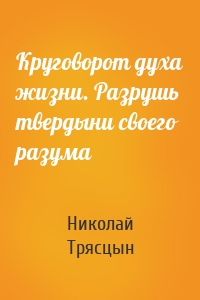 Круговорот духа жизни. Разрушь твердыни своего разума