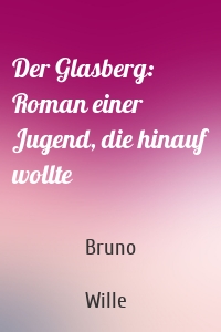 Der Glasberg: Roman einer Jugend, die hinauf wollte