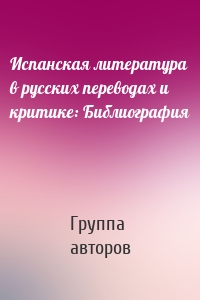 Испанская литература в русских переводах и критике: Библиография