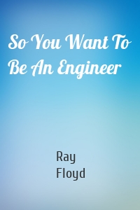 So You Want To Be An Engineer