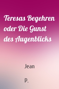 Teresas Begehren oder Die Gunst des Augenblicks