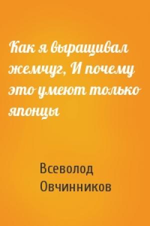 Обложка книги «Как я выращивал жемчуг, И почему это умеют только японцы» — Всеволод Овчинников
