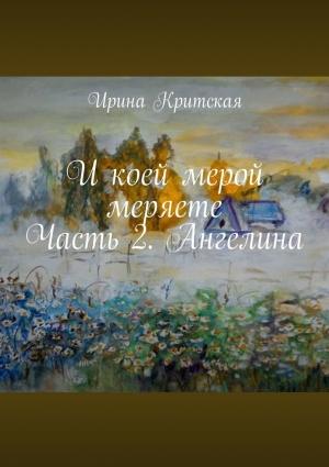 Обложка книги «И коей мерой меряете. Часть 2. Ангелина» — Ирина Критская