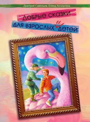 Обложка книги «Добрые сказки для взрослых и детей» — Елена Кочергина, Дмитрий Савельев