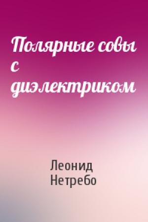 Обложка книги «Полярные совы с диэлектриком» — Леонид Нетребо