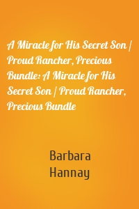 A Miracle for His Secret Son / Proud Rancher, Precious Bundle: A Miracle for His Secret Son / Proud Rancher, Precious Bundle