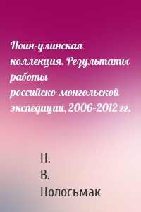 Ноин-улинская коллекция. Результаты работы российско-монгольской экспедиции, 2006–2012 гг.