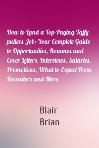 How to Land a Top-Paying Taffy pullers Job: Your Complete Guide to Opportunities, Resumes and Cover Letters, Interviews, Salaries, Promotions, What to Expect From Recruiters and More