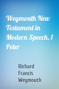 Weymouth New Testament in Modern Speech, 1 Peter
