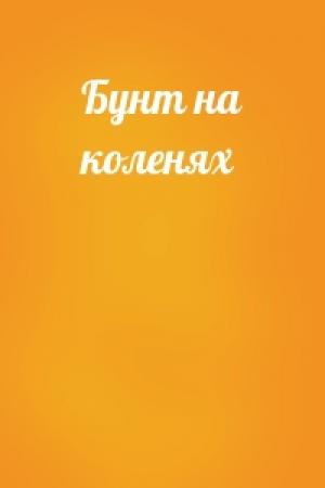 Обложка книги «Бунт на коленях»