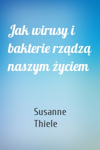 Jak wirusy i bakterie rządzą naszym życiem