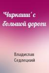 Владислав Седлецкий - 'Чиркаши' с большой дороги