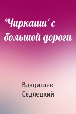 Обложка книги «'Чиркаши' с большой дороги» — Владислав Седлецкий