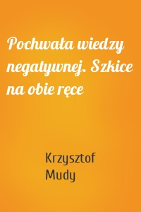 Pochwała wiedzy negatywnej. Szkice na obie ręce