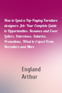 How to Land a Top-Paying Furniture designers Job: Your Complete Guide to Opportunities, Resumes and Cover Letters, Interviews, Salaries, Promotions, What to Expect From Recruiters and More