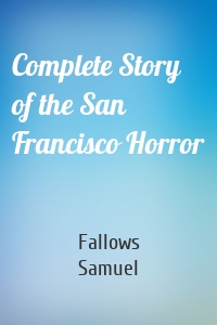Complete Story of the San Francisco Horror