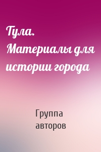 Тула. Материалы для истории города