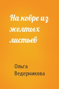 Ольга Ведерникова - На ковре из желтых листьев