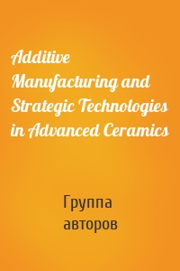 Additive Manufacturing and Strategic Technologies in Advanced Ceramics