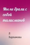 Л Харламова - Мы не брали с собой талисманов
